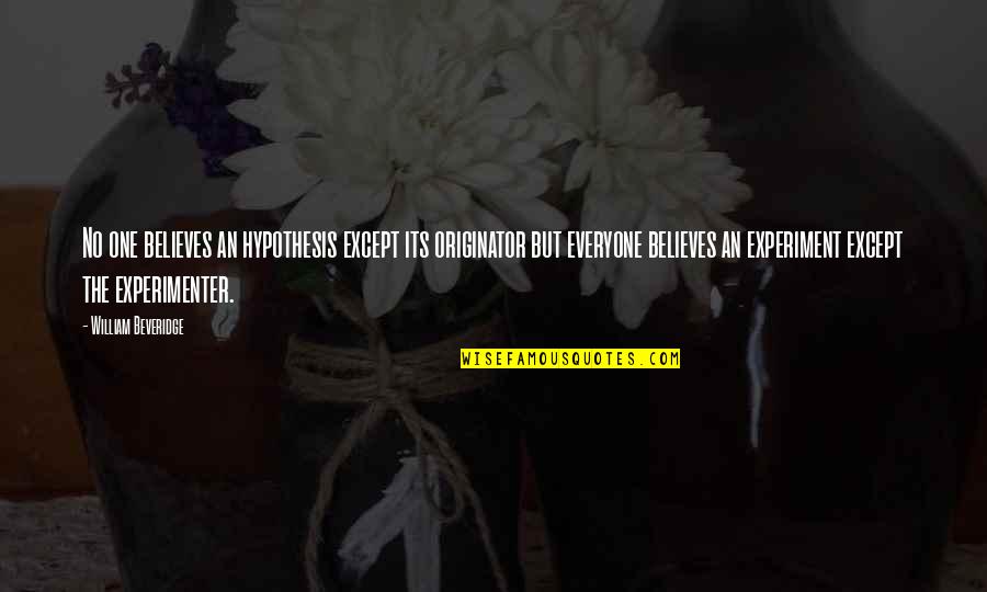 Originator Quotes By William Beveridge: No one believes an hypothesis except its originator