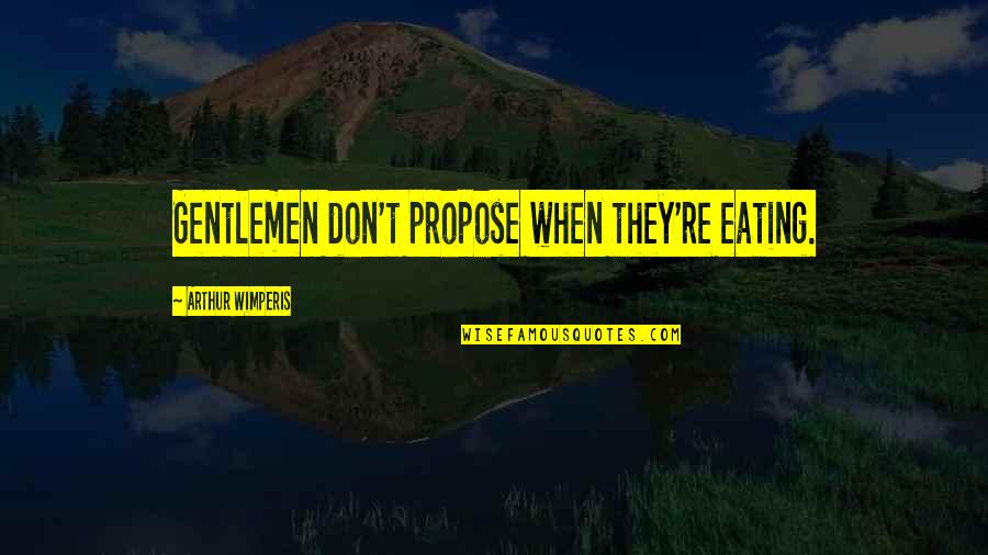 Originators Of Black Quotes By Arthur Wimperis: Gentlemen don't propose when they're eating.