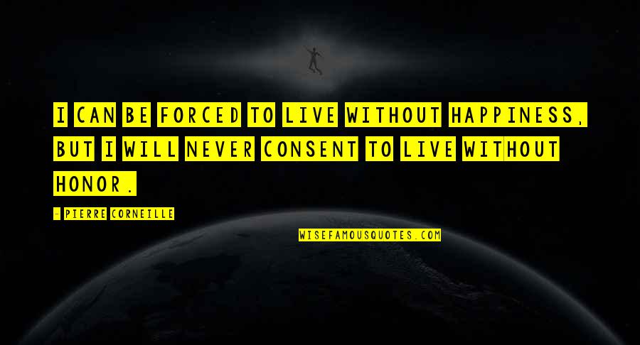 Originea Si Quotes By Pierre Corneille: I can be forced to live without happiness,