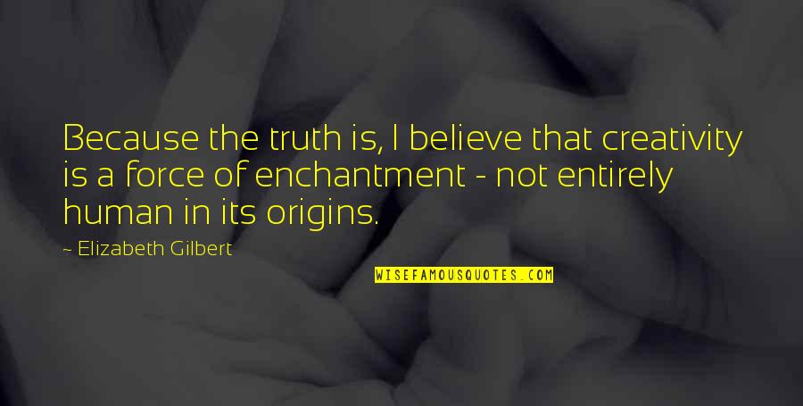 Origins Of Quotes By Elizabeth Gilbert: Because the truth is, I believe that creativity