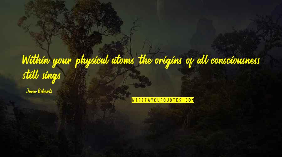 Origins Of Quotes By Jane Roberts: Within your physical atoms the origins of all