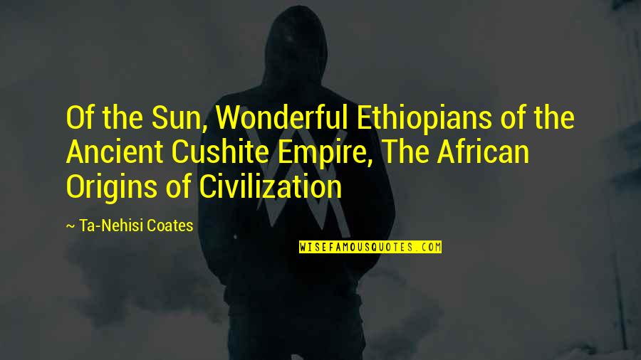 Origins Of Quotes By Ta-Nehisi Coates: Of the Sun, Wonderful Ethiopians of the Ancient