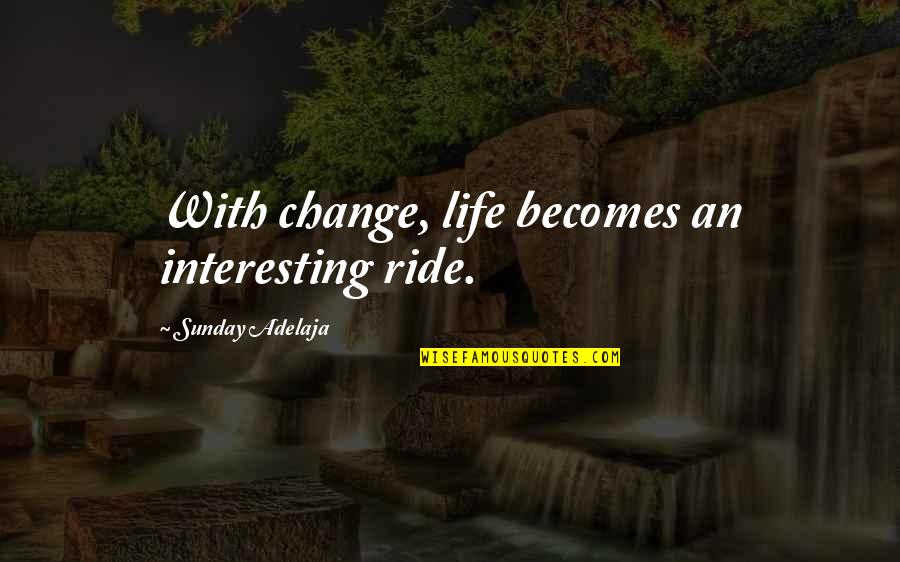Origins Of Uk Quotes By Sunday Adelaja: With change, life becomes an interesting ride.