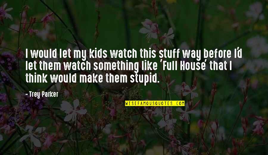 Origo Slate Quotes By Trey Parker: I would let my kids watch this stuff Origo Slate Quotes By Trey Parker: I would let my kids watch this stuff