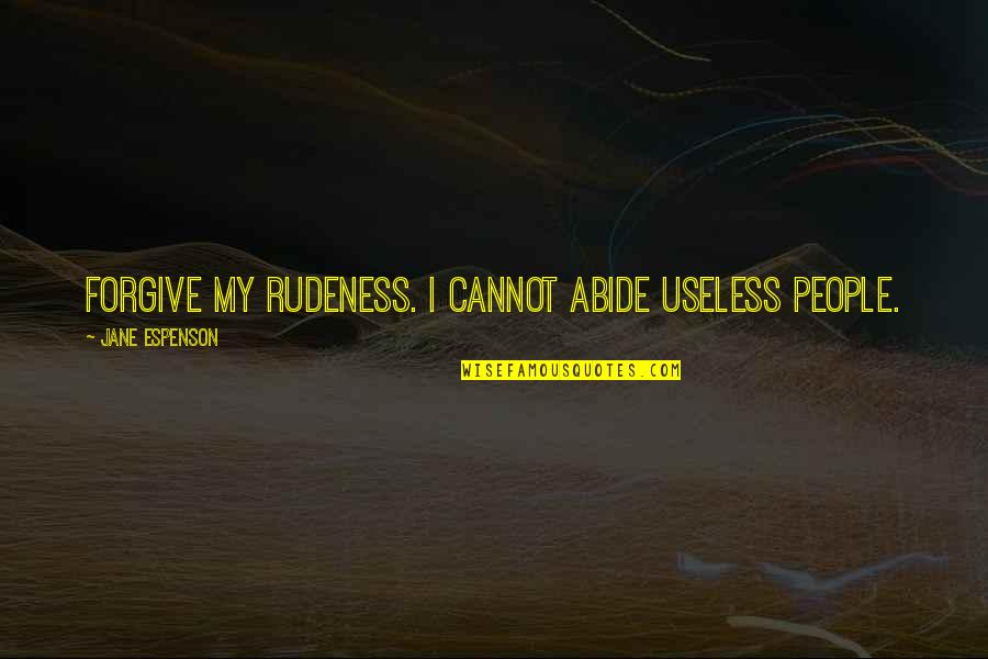 Orillas De Servilletas Quotes By Jane Espenson: Forgive my rudeness. I cannot abide useless people. Orillas De Servilletas Quotes By Jane Espenson: Forgive my rudeness. I cannot abide useless people.