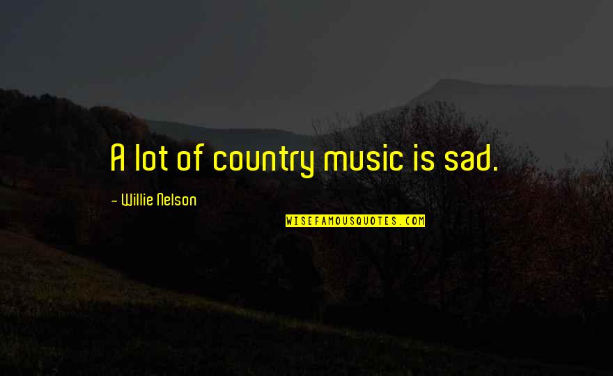 Orillas En Quotes By Willie Nelson: A lot of country music is sad. Orillas En Quotes By Willie Nelson: A lot of country music is sad.