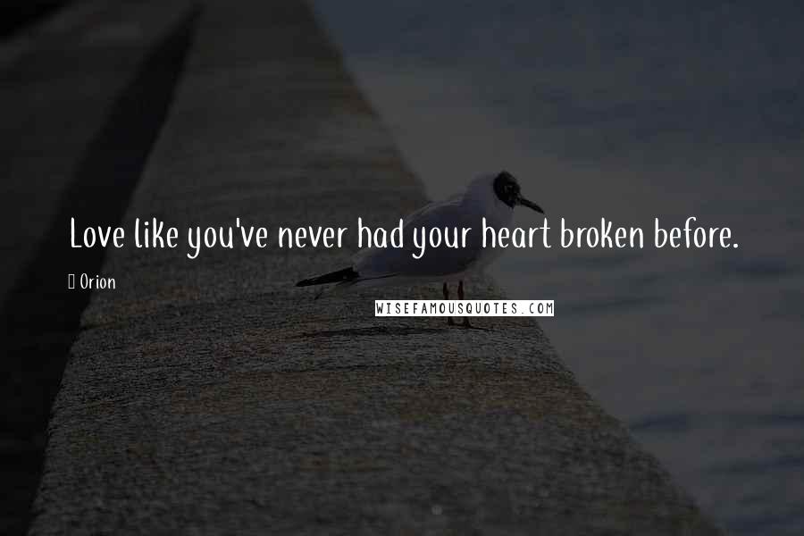 Orion quotes: Love like you've never had your heart broken before.