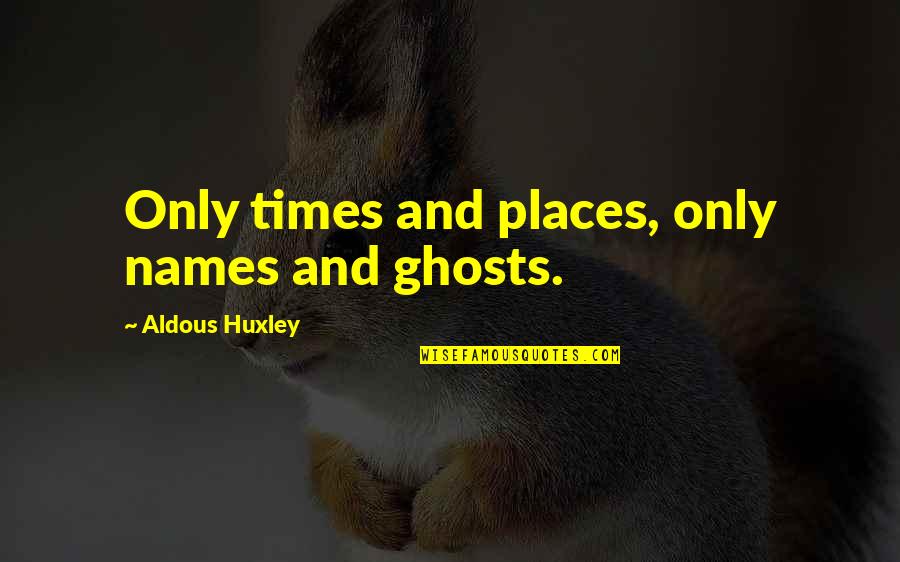 Orion Quotes By Aldous Huxley: Only times and places, only names and ghosts. Orion Quotes By Aldous Huxley: Only times and places, only names and ghosts.