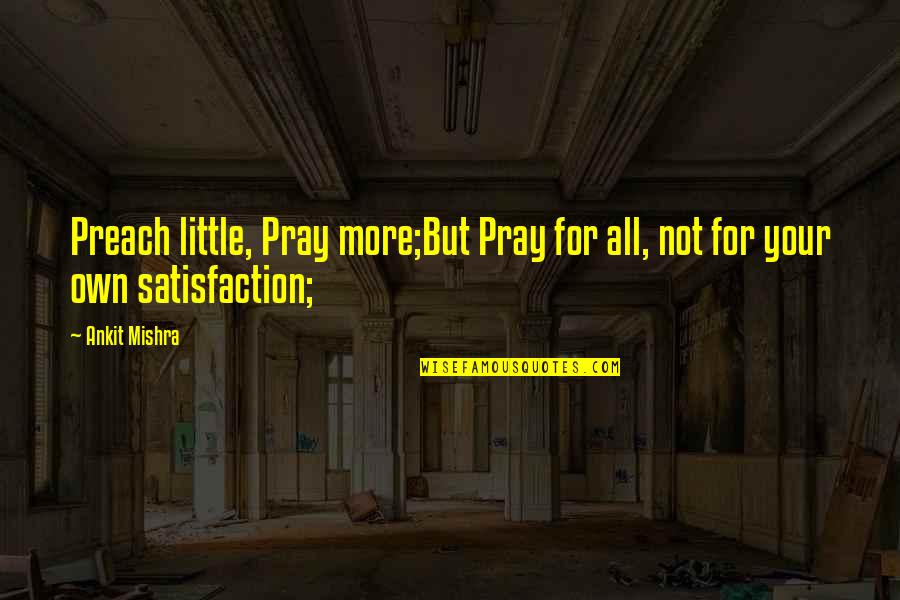 Ori's Quotes By Ankit Mishra: Preach little, Pray more;But Pray for all, not