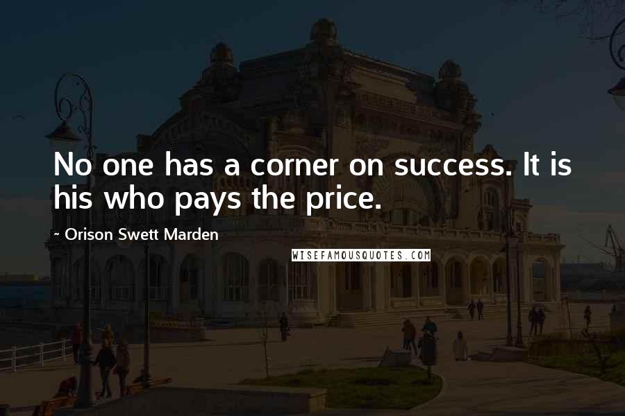 Orison Swett Marden quotes: No one has a corner on success. It is his who pays the price.