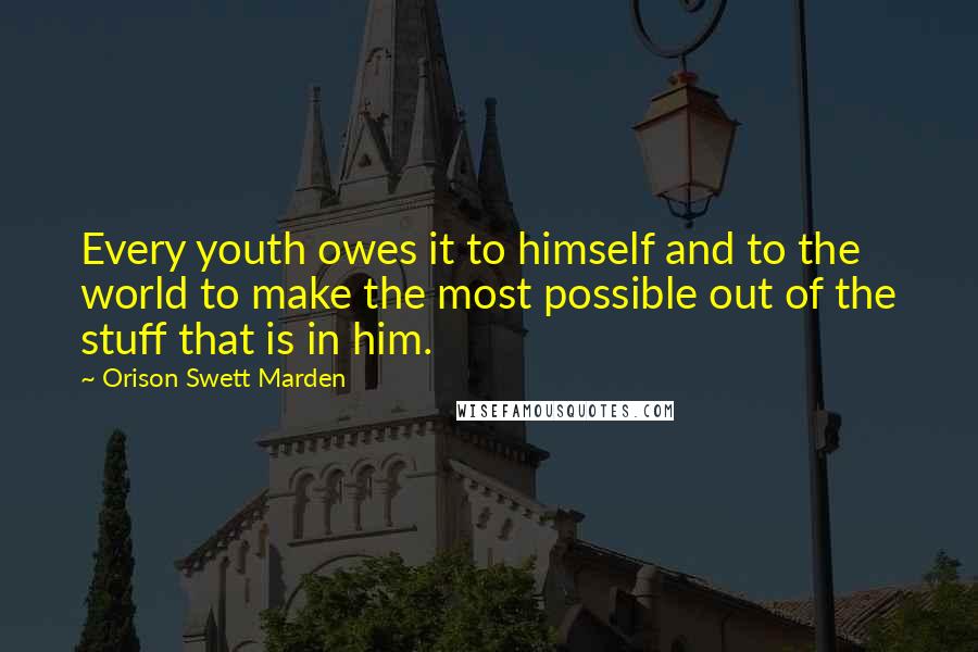 Orison Swett Marden quotes: Every youth owes it to himself and to the world to make the most possible out of the stuff that is in him. Orison Swett Marden quotes: Every youth owes it to himself and to the world to make the most possible out of the stuff that is in him.