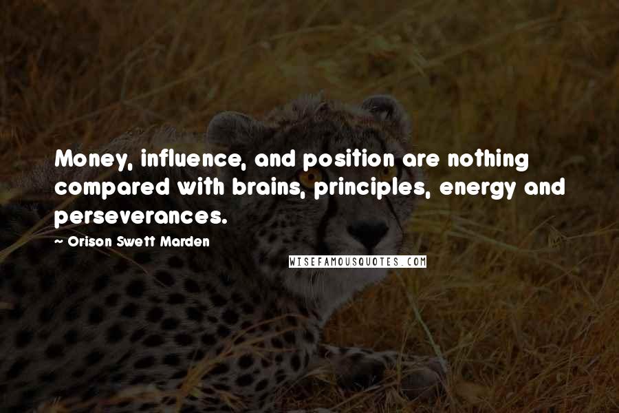 Orison Swett Marden quotes: Money, influence, and position are nothing compared with brains, principles, energy and perseverances. Orison Swett Marden quotes: Money, influence, and position are nothing compared with brains, principles, energy and perseverances.