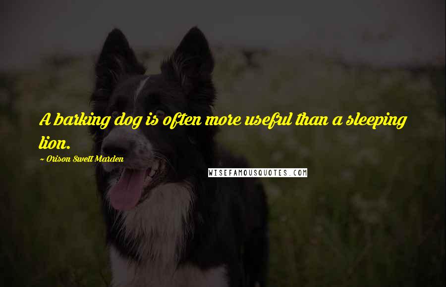 Orison Swett Marden quotes: A barking dog is often more useful than a sleeping lion.