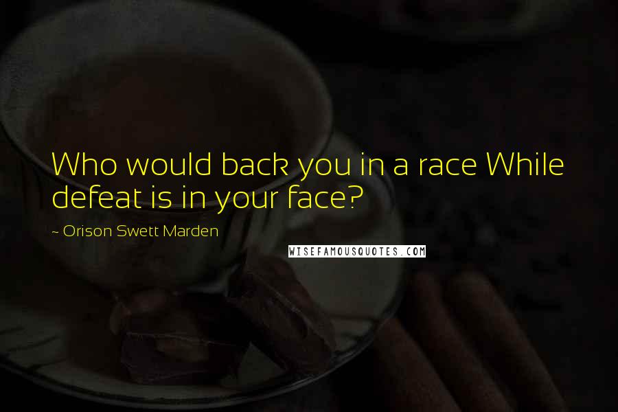 Orison Swett Marden quotes: Who would back you in a race While defeat is in your face?