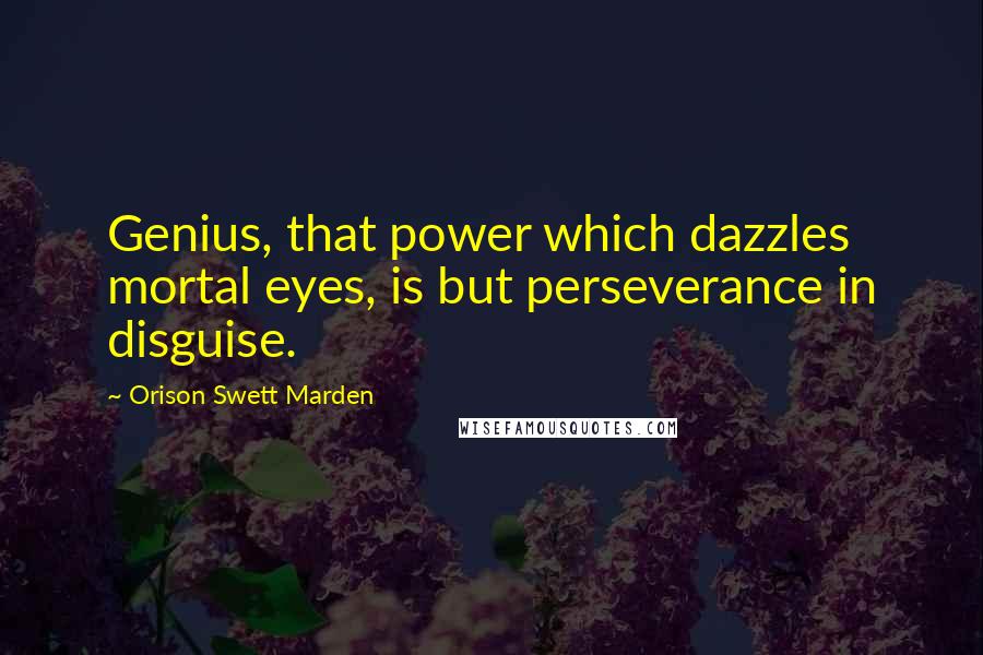 Orison Swett Marden quotes: Genius, that power which dazzles mortal eyes, is but perseverance in disguise.