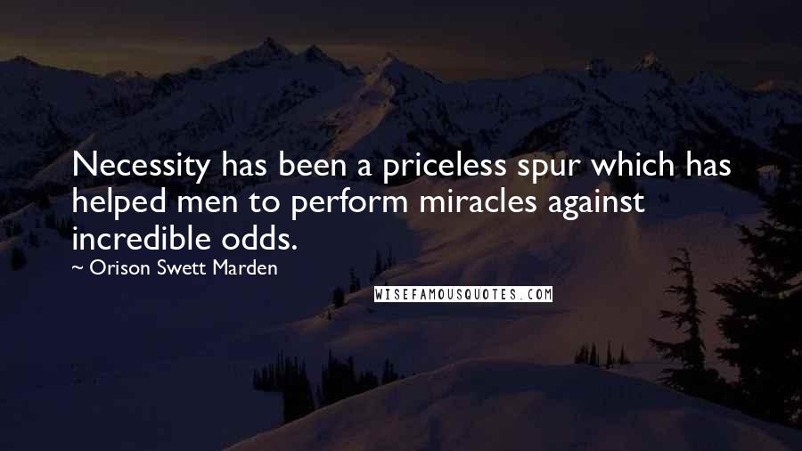 Orison Swett Marden quotes: Necessity has been a priceless spur which has helped men to perform miracles against incredible odds. Orison Swett Marden quotes: Necessity has been a priceless spur which has helped men to perform miracles against incredible odds.