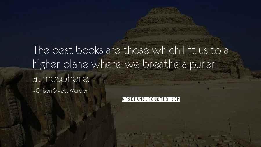 Orison Swett Marden quotes: The best books are those which lift us to a higher plane where we breathe a purer atmosphere.