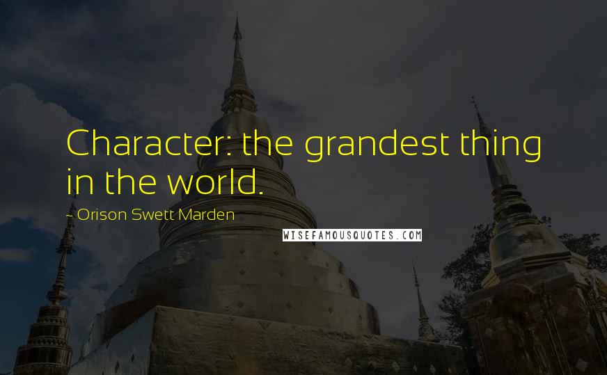 Orison Swett Marden quotes: Character: the grandest thing in the world.