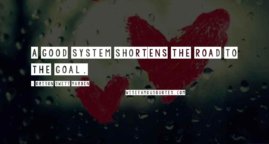 Orison Swett Marden quotes: A good system shortens the road to the goal.