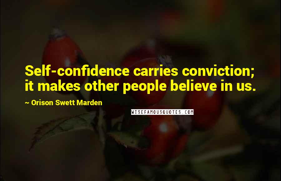 Orison Swett Marden quotes: Self-confidence carries conviction; it makes other people believe in us.