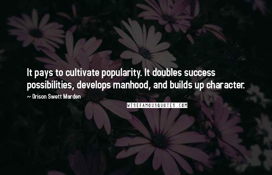 Orison Swett Marden quotes: It pays to cultivate popularity. It doubles success possibilities, develops manhood, and builds up character. Orison Swett Marden quotes: It pays to cultivate popularity. It doubles success possibilities, develops manhood, and builds up character.