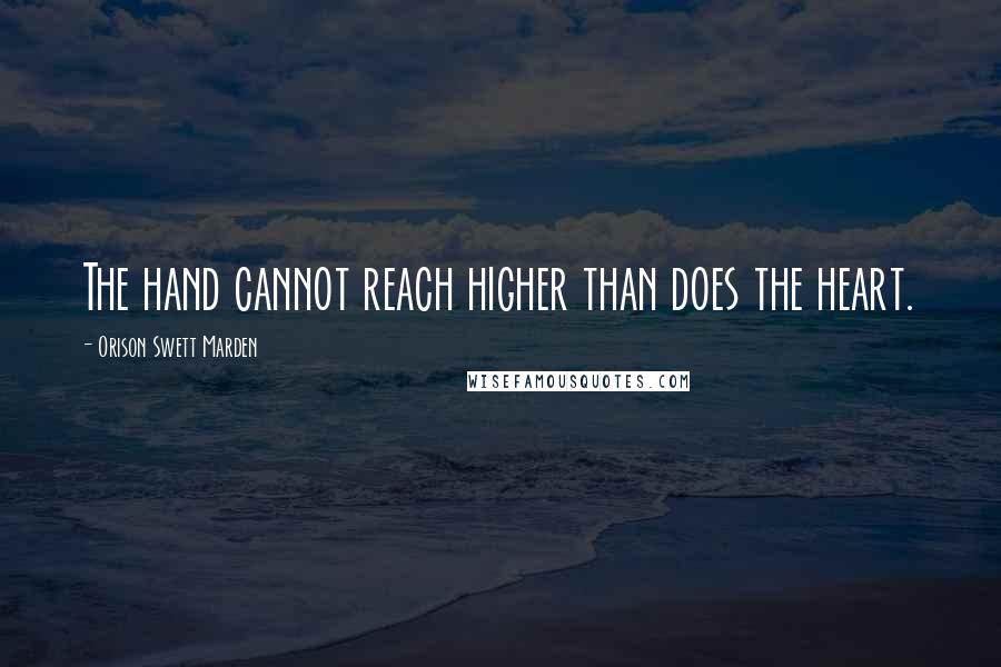 Orison Swett Marden quotes: The hand cannot reach higher than does the heart.