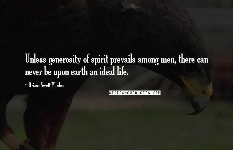 Orison Swett Marden quotes: Unless generosity of spirit prevails among men, there can never be upon earth an ideal life.