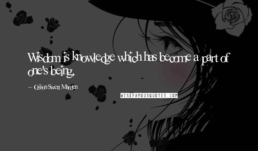 Orison Swett Marden quotes: Wisdom is knowledge which has become a part of one's being.