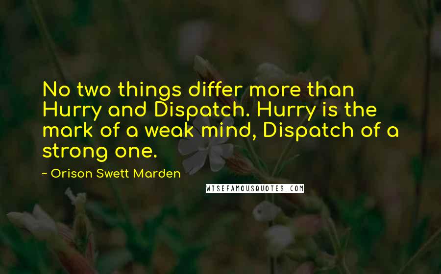 Orison Swett Marden quotes: No two things differ more than Hurry and Dispatch. Hurry is the mark of a weak mind, Dispatch of a strong one. Orison Swett Marden quotes: No two things differ more than Hurry and Dispatch. Hurry is the mark of a weak mind, Dispatch of a strong one.