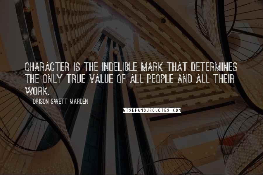 Orison Swett Marden quotes: Character is the indelible mark that determines the only true value of all people and all their work. Orison Swett Marden quotes: Character is the indelible mark that determines the only true value of all people and all their work.