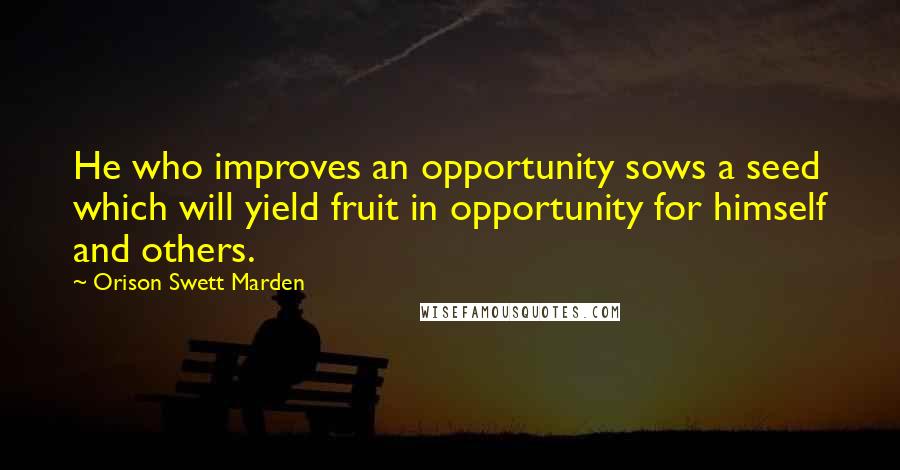 Orison Swett Marden quotes: He who improves an opportunity sows a seed which will yield fruit in opportunity for himself and others. Orison Swett Marden quotes: He who improves an opportunity sows a seed which will yield fruit in opportunity for himself and others.