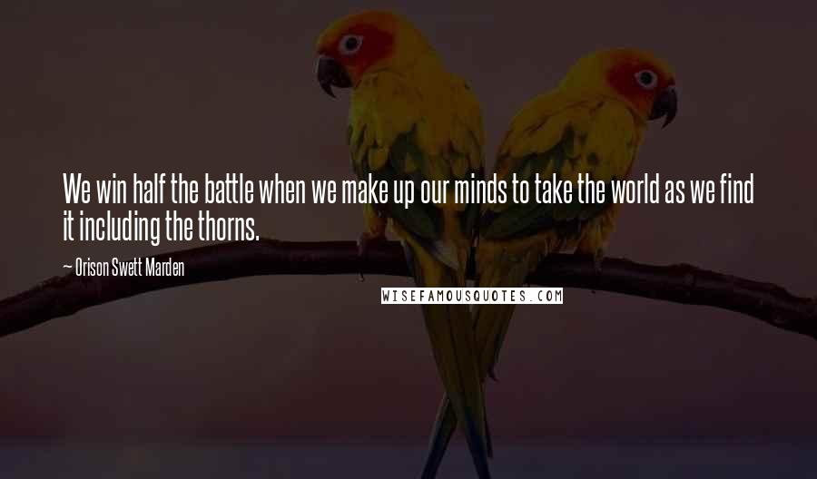 Orison Swett Marden quotes: We win half the battle when we make up our minds to take the world as we find it including the thorns. Orison Swett Marden quotes: We win half the battle when we make up our minds to take the world as we find it including the thorns.