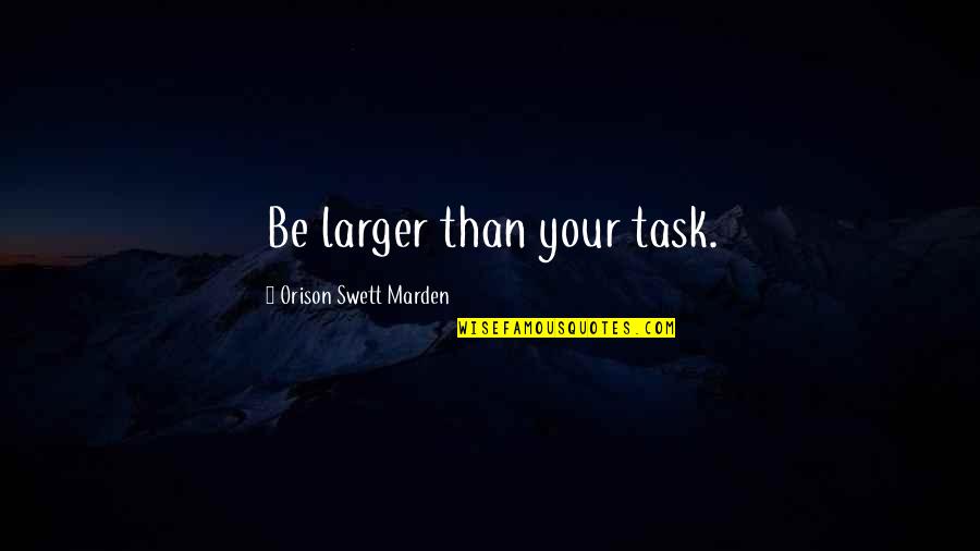 Orison Swett Quotes By Orison Swett Marden: Be larger than your task. Orison Swett Quotes By Orison Swett Marden: Be larger than your task.