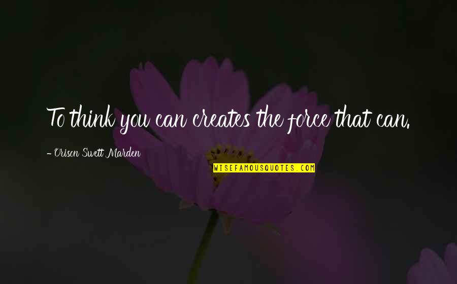 Orison Swett Quotes By Orison Swett Marden: To think you can creates the force that Orison Swett Quotes By Orison Swett Marden: To think you can creates the force that