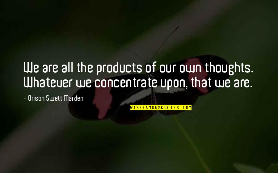 Orison Swett Quotes By Orison Swett Marden: We are all the products of our own Orison Swett Quotes By Orison Swett Marden: We are all the products of our own