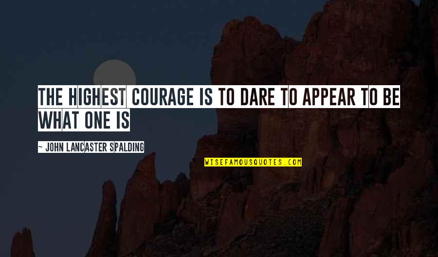 Orisons In A Sentence Quotes By John Lancaster Spalding: The highest courage is to dare to appear Orisons In A Sentence Quotes By John Lancaster Spalding: The highest courage is to dare to appear