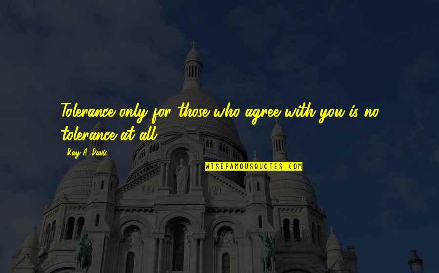 Orisons In A Sentence Quotes By Ray A. Davis: Tolerance only for those who agree with you
