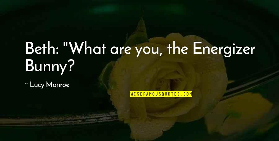 Oristano Foundation Quotes By Lucy Monroe: Beth: "What are you, the Energizer Bunny? Oristano Foundation Quotes By Lucy Monroe: Beth: "What are you, the Energizer Bunny?