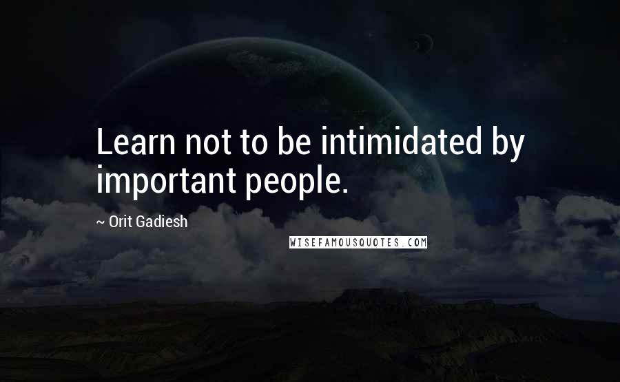 Orit Gadiesh quotes: Learn not to be intimidated by important people.