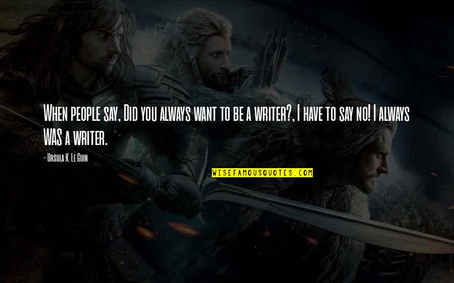 Orito Kl Quotes By Ursula K. Le Guin: When people say, Did you always want to