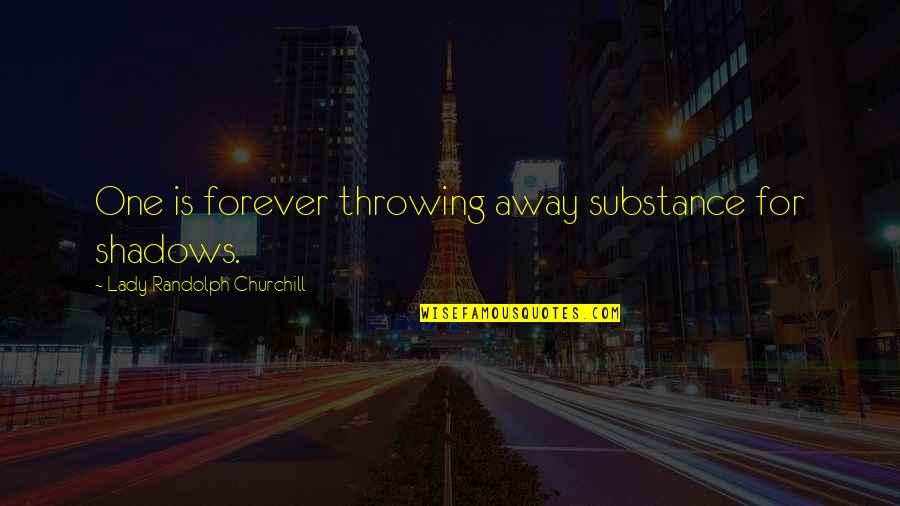Orito Power Quotes By Lady Randolph Churchill: One is forever throwing away substance for shadows. Orito Power Quotes By Lady Randolph Churchill: One is forever throwing away substance for shadows.