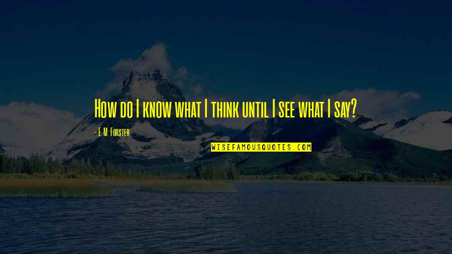 Oriunde Romania Quotes By E. M. Forster: How do I know what I think until