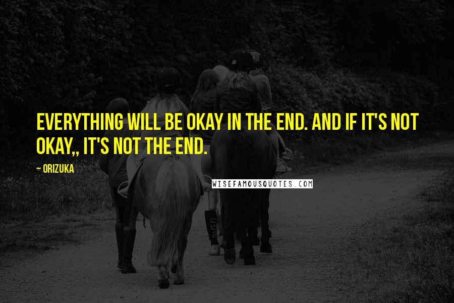 Orizuka quotes: Everything will be okay in the end. And if it's not okay,, It's not the end.