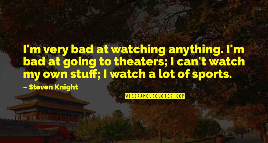 Orizzonte Degli Quotes By Steven Knight: I'm very bad at watching anything. I'm bad Orizzonte Degli Quotes By Steven Knight: I'm very bad at watching anything. I'm bad