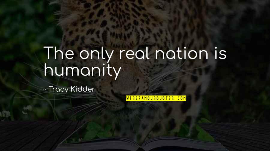 Orizzonte Della Quotes By Tracy Kidder: The only real nation is humanity Orizzonte Della Quotes By Tracy Kidder: The only real nation is humanity