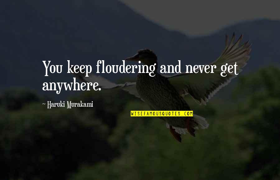 Orizzonte Shop Quotes By Haruki Murakami: You keep floudering and never get anywhere. Orizzonte Shop Quotes By Haruki Murakami: You keep floudering and never get anywhere.