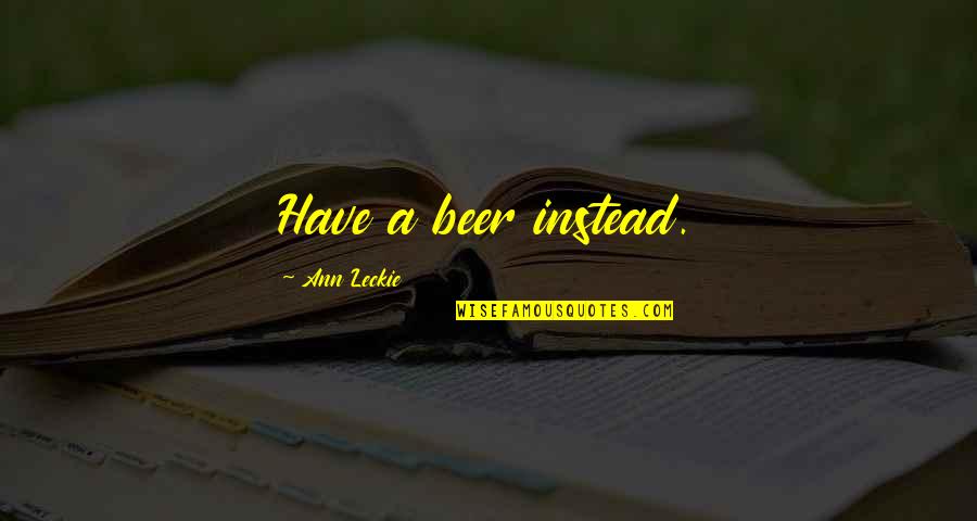 Orizzonti Cantiere Quotes By Ann Leckie: Have a beer instead.