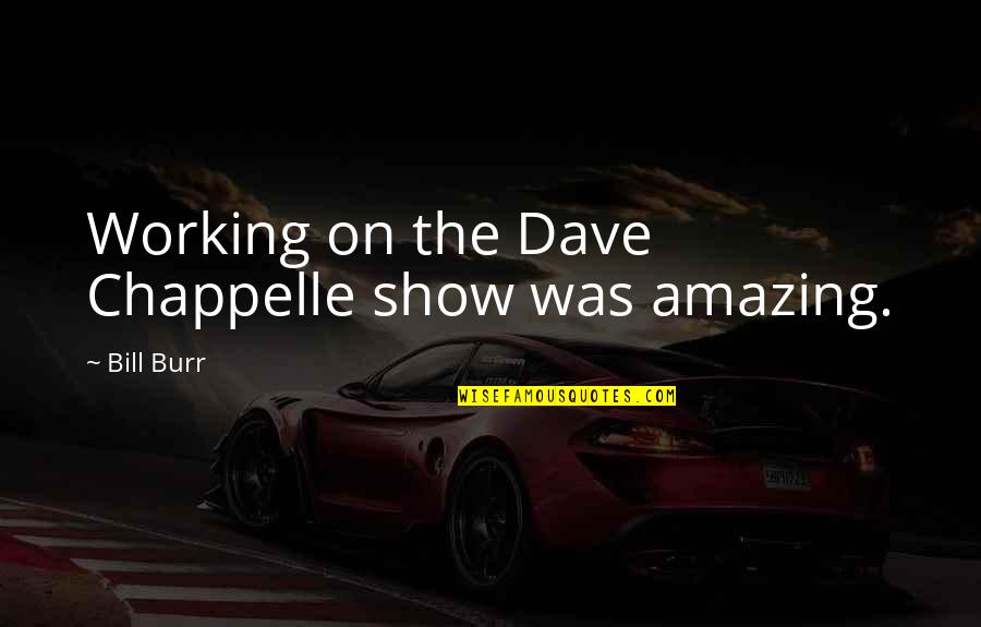 Orjuela Evelyn Quotes By Bill Burr: Working on the Dave Chappelle show was amazing. Orjuela Evelyn Quotes By Bill Burr: Working on the Dave Chappelle show was amazing.