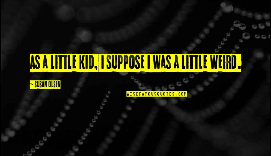 Orjuela Evelyn Quotes By Susan Olsen: As a little kid, I suppose I was Orjuela Evelyn Quotes By Susan Olsen: As a little kid, I suppose I was