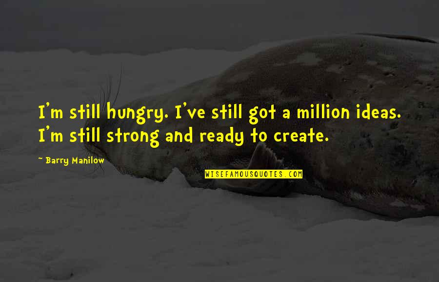 Orkan Mountain Quotes By Barry Manilow: I'm still hungry. I've still got a million Orkan Mountain Quotes By Barry Manilow: I'm still hungry. I've still got a million